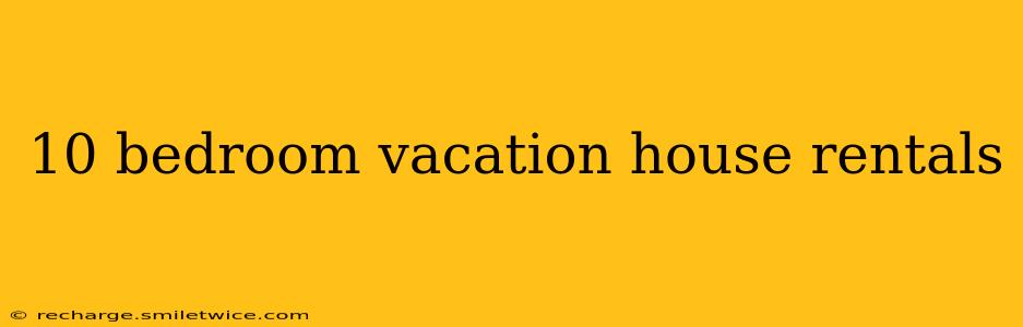 10 bedroom vacation house rentals