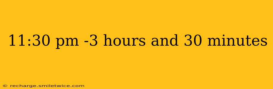 11:30 pm -3 hours and 30 minutes