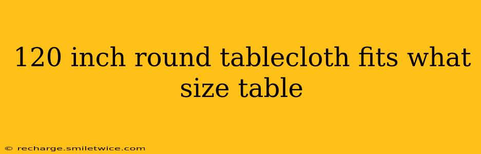 120 inch round tablecloth fits what size table