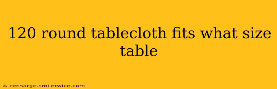 120 round tablecloth fits what size table
