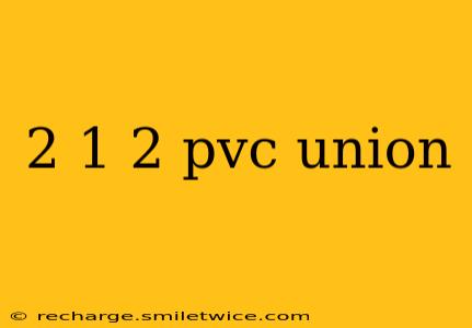 2 1 2 pvc union