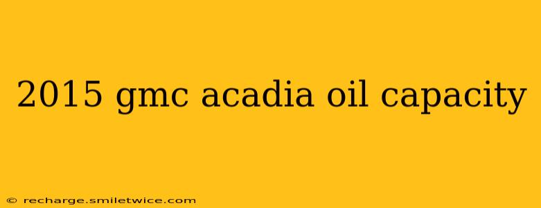 2015 gmc acadia oil capacity