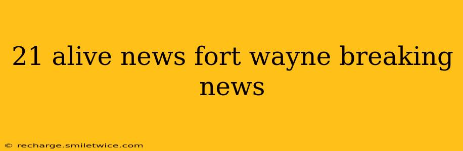 21 alive news fort wayne breaking news