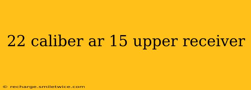 22 caliber ar 15 upper receiver