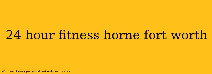 24 hour fitness horne fort worth