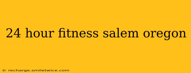 24 hour fitness salem oregon