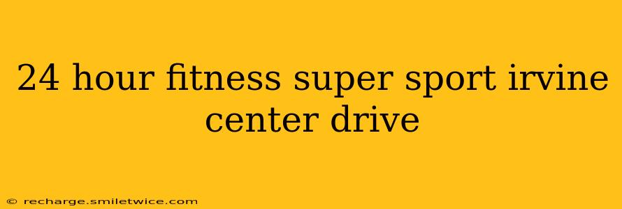 24 hour fitness super sport irvine center drive