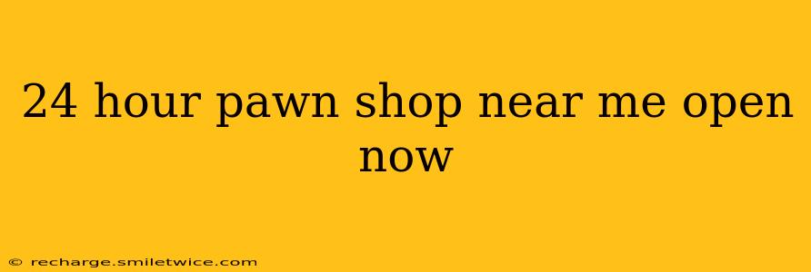 24 hour pawn shop near me open now