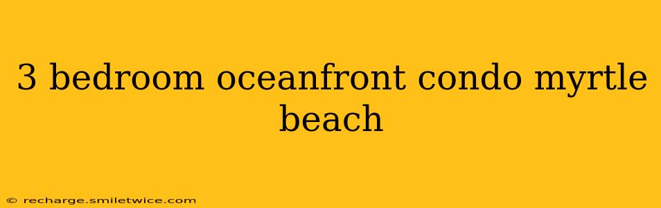 3 bedroom oceanfront condo myrtle beach