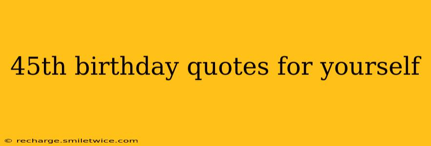 45th birthday quotes for yourself