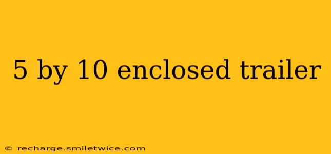 5 by 10 enclosed trailer