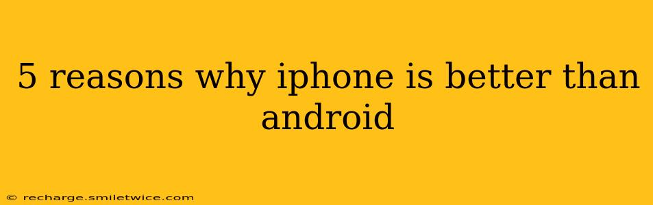 5 reasons why iphone is better than android