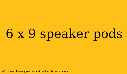 6 x 9 speaker pods