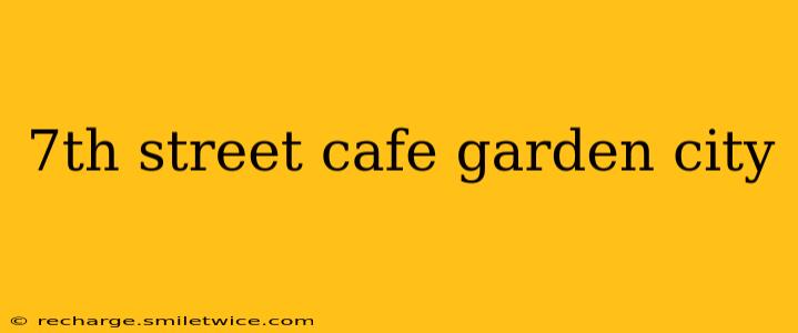 7th street cafe garden city