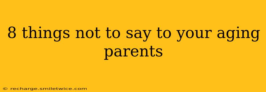 8 things not to say to your aging parents