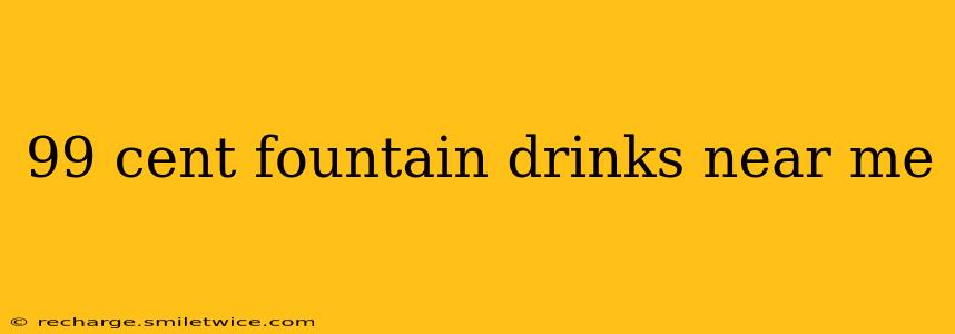 99 cent fountain drinks near me