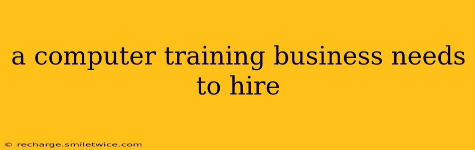 a computer training business needs to hire