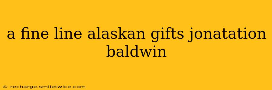 a fine line alaskan gifts jonatation baldwin