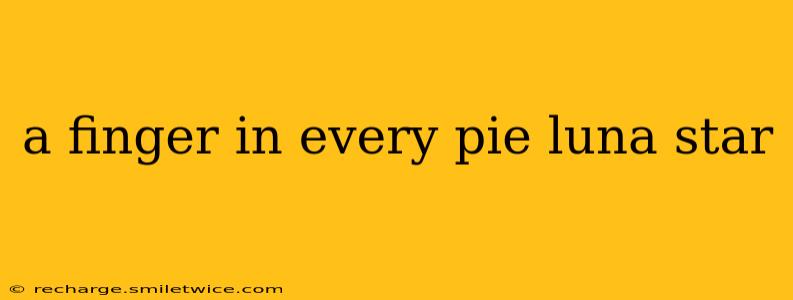 a finger in every pie luna star
