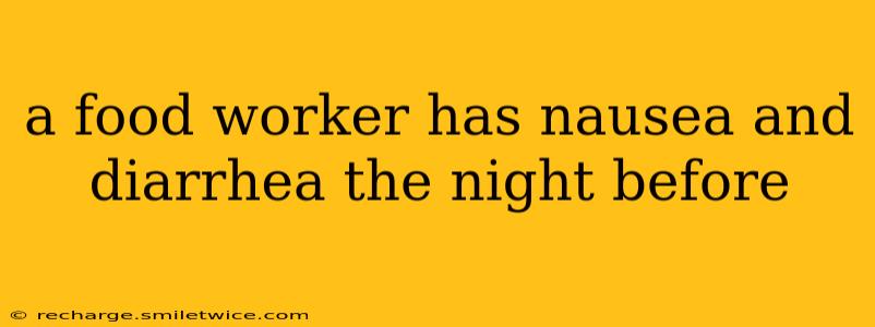 a food worker has nausea and diarrhea the night before