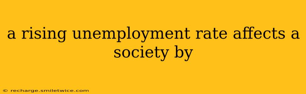 a rising unemployment rate affects a society by