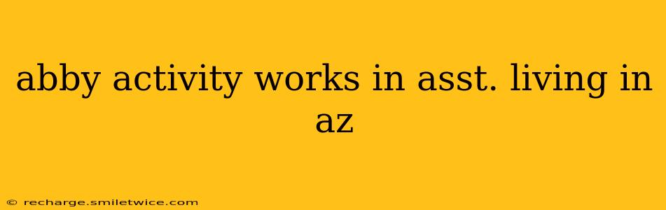 abby activity works in asst. living in az