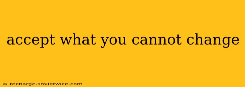 accept what you cannot change