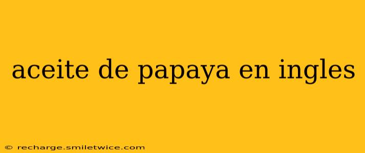 aceite de papaya en ingles