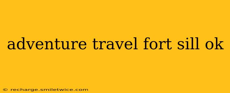 adventure travel fort sill ok