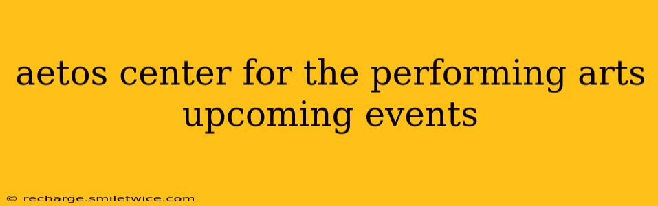 aetos center for the performing arts upcoming events