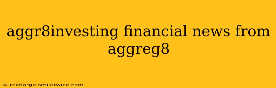 aggr8investing financial news from aggreg8