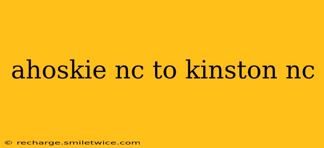 ahoskie nc to kinston nc