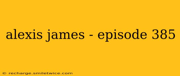 alexis james - episode 385