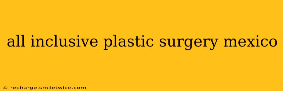 all inclusive plastic surgery mexico
