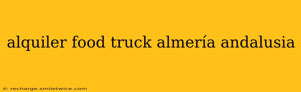 alquiler food truck almería andalusia