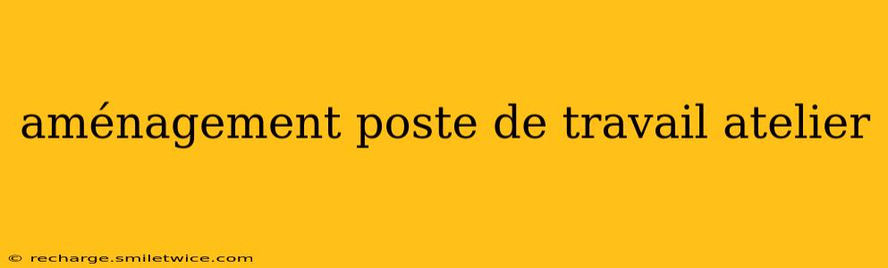 aménagement poste de travail atelier