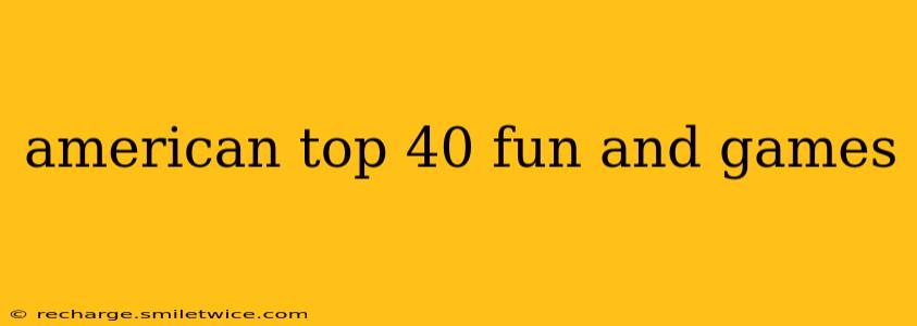 american top 40 fun and games