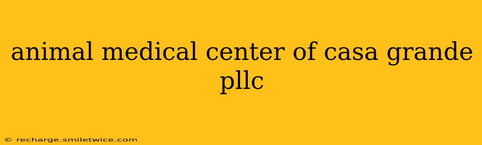 animal medical center of casa grande pllc