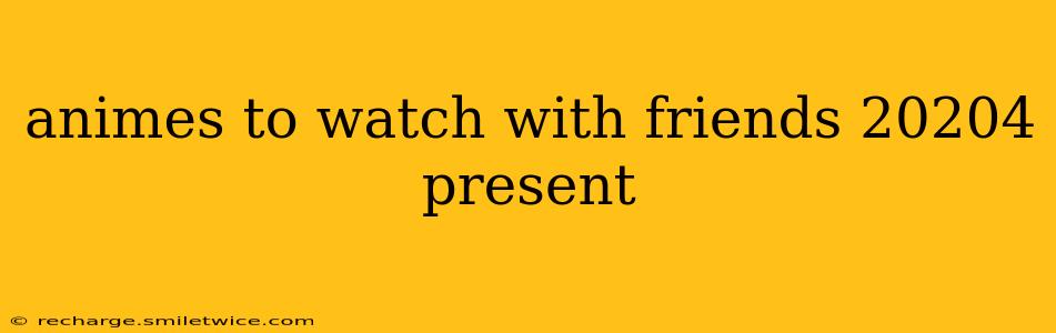 animes to watch with friends 20204 present