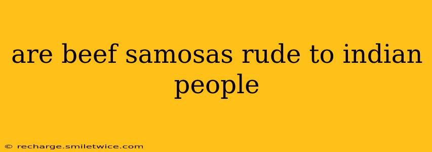 are beef samosas rude to indian people