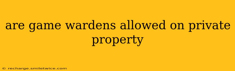 are game wardens allowed on private property