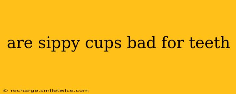 are sippy cups bad for teeth