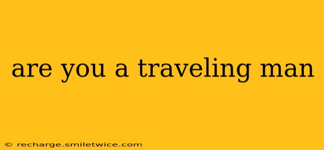 are you a traveling man