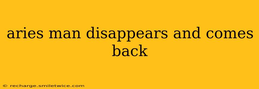 aries man disappears and comes back