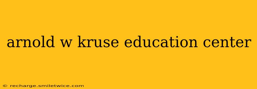 arnold w kruse education center