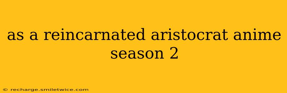 as a reincarnated aristocrat anime season 2