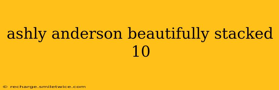 ashly anderson beautifully stacked 10 ashly anderson beautifully stacked 10