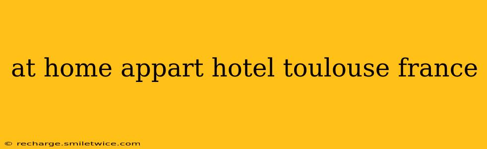 at home appart hotel toulouse france