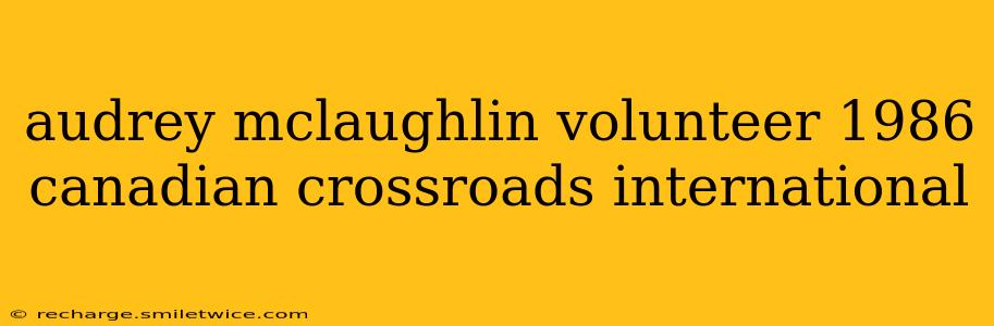 audrey mclaughlin volunteer 1986 canadian crossroads international