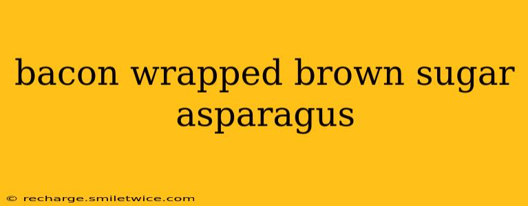bacon wrapped brown sugar asparagus